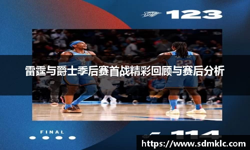 雷霆与爵士季后赛首战精彩回顾与赛后分析