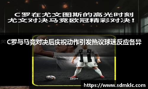 C罗与马竞对决后庆祝动作引发热议球迷反应各异