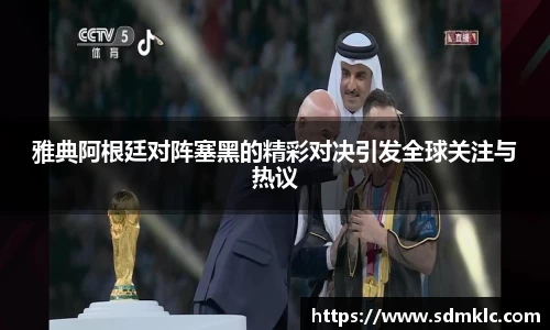 雅典阿根廷对阵塞黑的精彩对决引发全球关注与热议