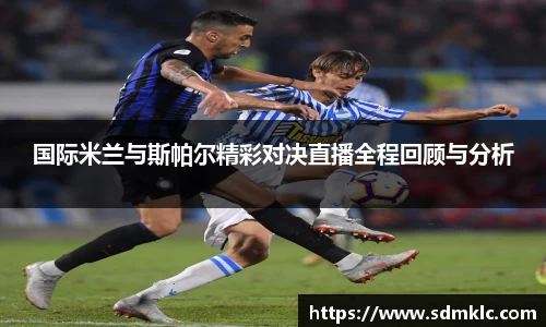 国际米兰与斯帕尔精彩对决直播全程回顾与分析