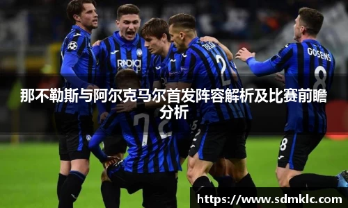 那不勒斯与阿尔克马尔首发阵容解析及比赛前瞻分析