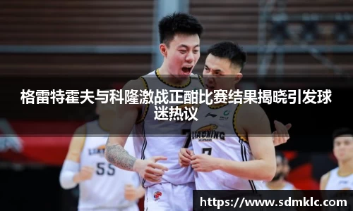 格雷特霍夫与科隆激战正酣比赛结果揭晓引发球迷热议